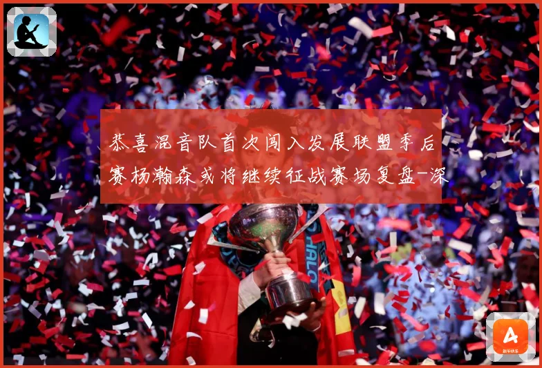 恭喜混音队首次闯入发展联盟季后赛杨瀚森或将继续征战赛场复盘-深度解析