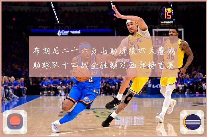 布朗尼二十六分七助连续四天鏖战助球队十四战全胜锁定西部榜首赛场复盘-深度解析
