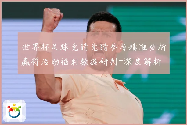 世界杯足球竞猜竞猜参与精准分析赢得活动福利数据研判-深度解析