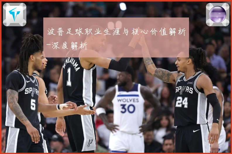 波普足球职业生涯与核心价值解析-深度解析