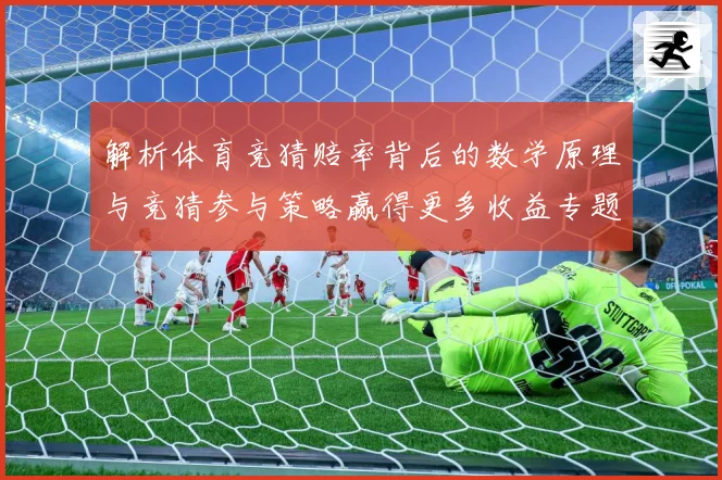 解析体育竞猜赔率背后的数学原理与竞猜参与策略赢得更多收益专题观察-深度解析