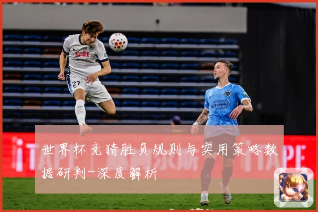 世界杯竞猜胜负规则与实用策略数据研判-深度解析