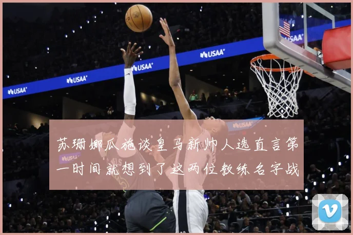 苏珊娜瓜施谈皇马新帅人选直言第一时间就想到了这两位教练名字战术观察-深度解析