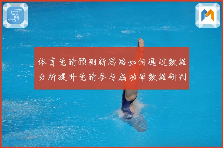 体育竞猜预测新思路如何通过数据分析提升竞猜参与成功率数据研判-深度解析