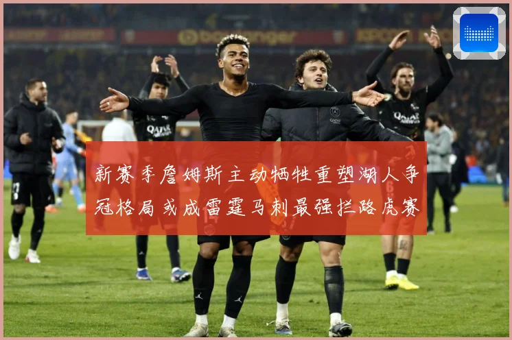 新赛季詹姆斯主动牺牲重塑湖人争冠格局或成雷霆马刺最强拦路虎赛场复盘-深度解析