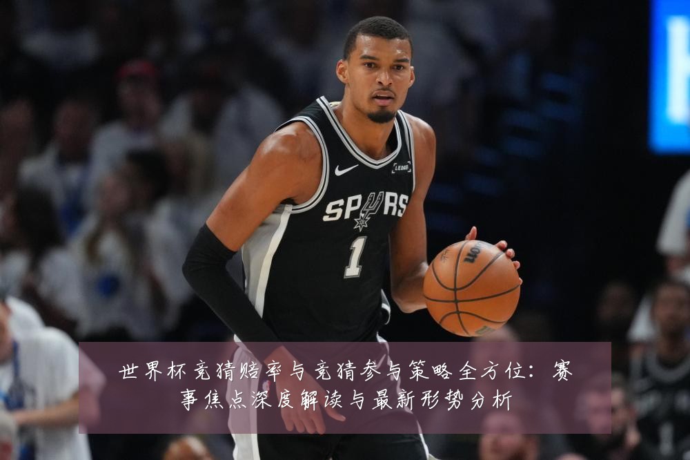 世界杯竞猜赔率与竞猜参与策略全方位:赛事焦点深度解读与最新形势分析