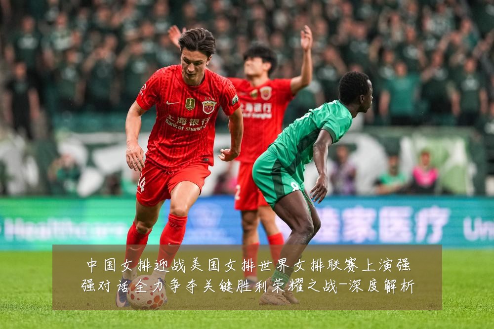 中国女排迎战美国女排世界女排联赛上演强强对话全力争夺关键胜利荣耀之战-深度解析
