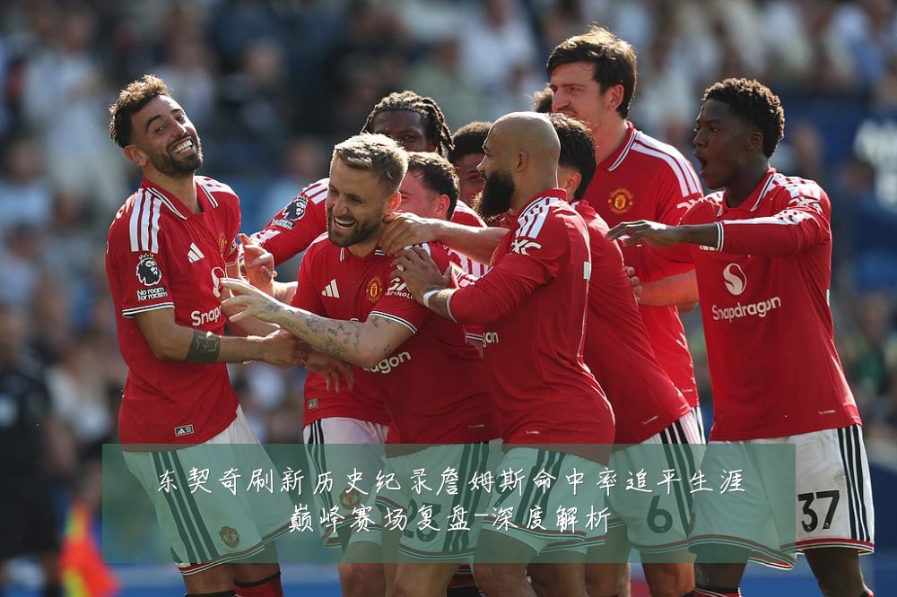 东契奇刷新历史纪录詹姆斯命中率追平生涯巅峰赛场复盘-深度解析