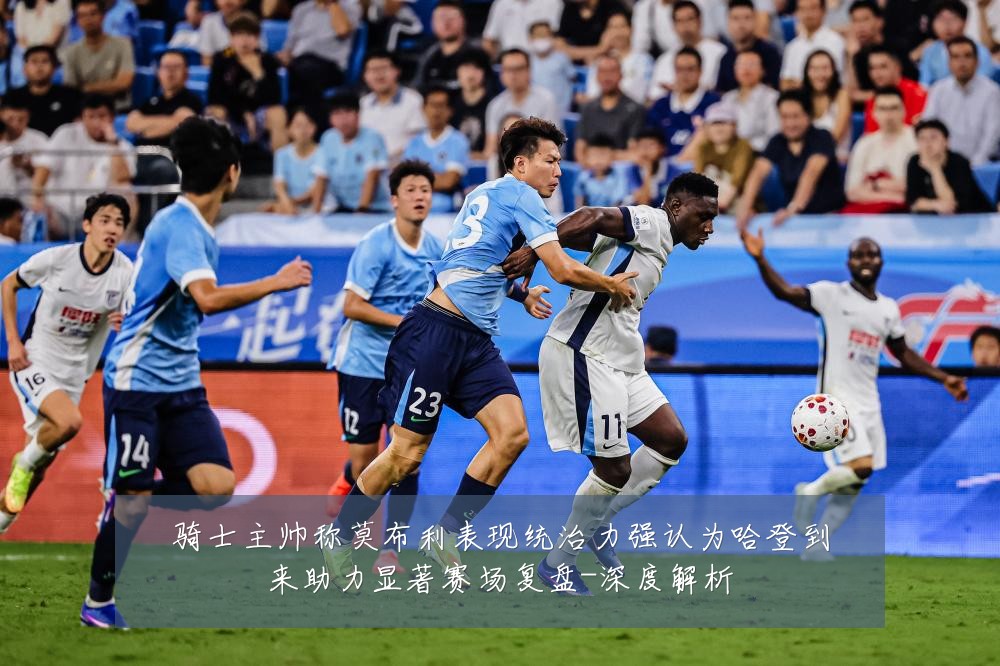 骑士主帅称莫布利表现统治力强认为哈登到来助力显著赛场复盘-深度解析